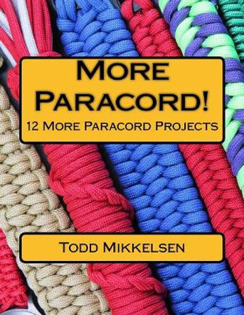 More Paracord!: 12 More Paracord Projects by MR Todd Mikkelsen 9781544672779