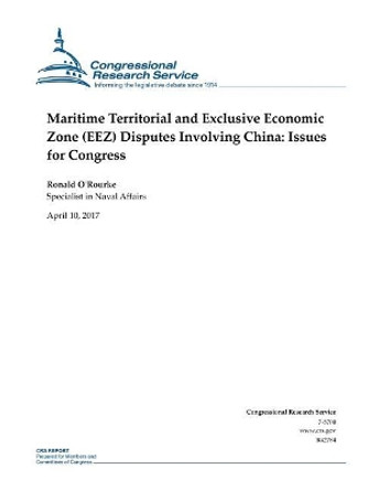 Maritime Territorial and Exclusive Economic Zone (Eez) Disputes Involving China: Issues for Congress by Congressional Research Service (Us) 9781974221639