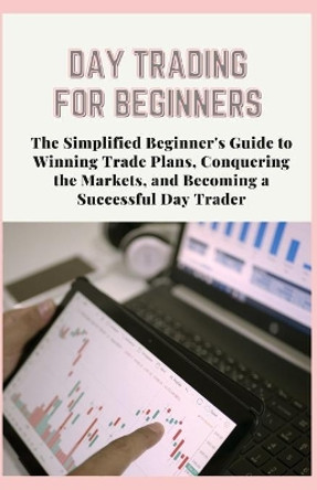 Day Trading for Beginners: The Simplified Beginner's Guide to Winning Trade Plans, Conquering the Markets, and Becoming a Successful Day Trader by Johhny Cummings 9798591737719