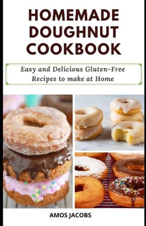 Homemade Doughnut Cookbook: Easy and Delicious Gluten-Free Recipes to Make at Home by Amos Jacobs 9798594202047