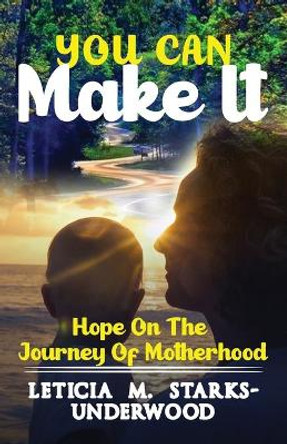 You Can Make It: Hope On The Journey Of Motherhood by Leticia Starks-Underwood 9781736665183