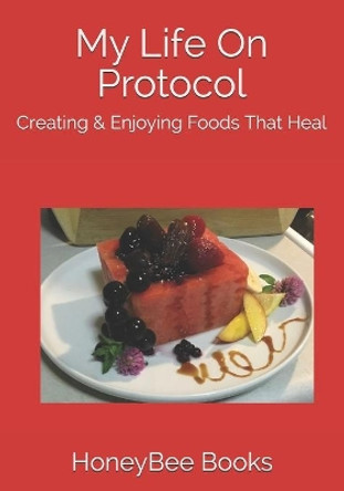 My Life On Protocol: Creating & Enjoying Foods That Heal by Honeybee Books 9781695812840