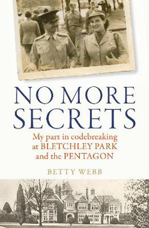 No More Secrets: My part in codebreaking at Bletchley Park and the Pentagon by Betty Webb