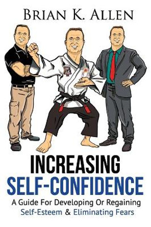 Increasing Self-Confidence: &quot;A Guide For Developing Or Regaining Self-Esteem & Eliminating Fears&quot; by Brian K Allen Phd 9781706236368