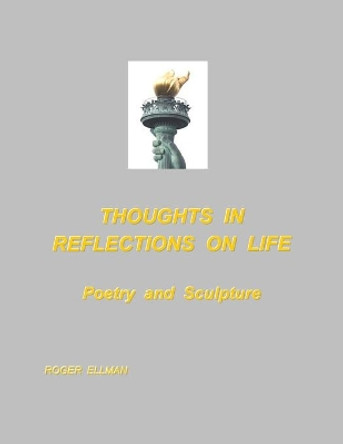 Thoughts In Reflections On Life: Poetry and Sculpture by Roger Ellman 9781706819257