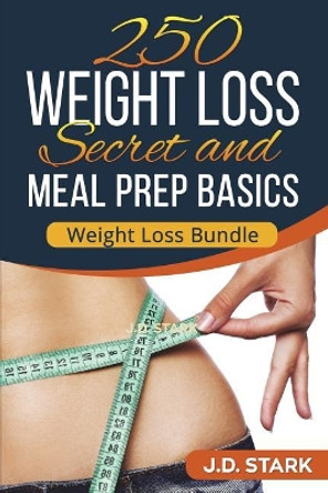 250 Weight Loss Secrets / Meal Prep Basics: Rapid Weight Loss Quick Start Guide by J D Stark 9781717778727