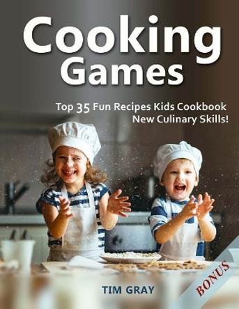 Cooking Games: Top 35 Fun Recipes Kids Cookbook New Culinary Skills! by Tim Gray 9781717017994