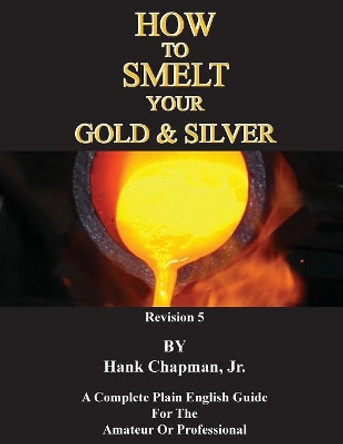 How To Smelt Your Gold & Silver by Jr Hank Chapman 9781614740971