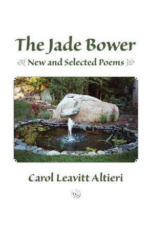 The Jade Bower: New and Selected Poems by Carol Leavitt Altieri 9781419655944