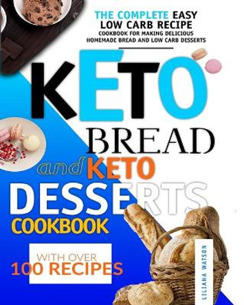 Keto Bread and Keto Desserts Cookbook: The Complete Easy Low Carb Recipe Cookbook for Making Delicious Homemade Bread and Low Carb Desserts, with Over 100 Recipes! by Liliana Watson 9798620744527