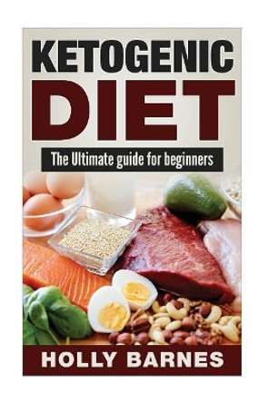 Ketogenic Diet: The Ultimate guide for beginners by Holly Barnes 9781544239712