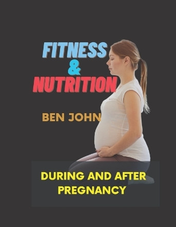 Fitness and Nutrition During And After Pregnancy: Pregnancy-Related Exercise and Nutrition by Ben John 9798845939708