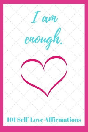 I Am Enough: 101 Self-Love Affirmations by Sophia Louise 9781730711329