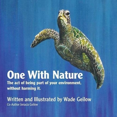 One With Nature: The act of being part of your environment, without harming it. by Wade Geilow 9781770974562