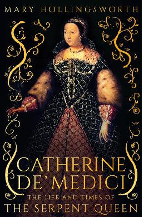 Catherine de' Medici: The Life and Times of the Serpent Queen by Mary Hollingsworth 9781800244764