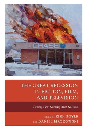 The Great Recession in Fiction, Film, and Television: Twenty-First-Century Bust Culture by Kirk Boyle 9781498520621