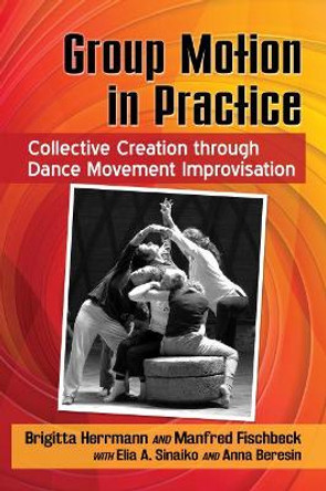 Group Motion in Practice: Collective Creation through Dance Movement Improvisation by Brigitta Herrmann 9781476672786