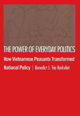 The Power of Everyday Politics: How Vietnamese Peasants Transformed National Policy by Benedict J. Tria Kerkvliet