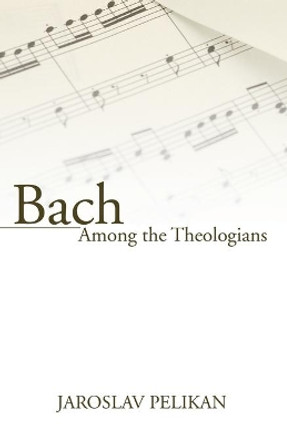 Bach Among the Theologians by Professor Jaroslav Pelikan 9781597522779