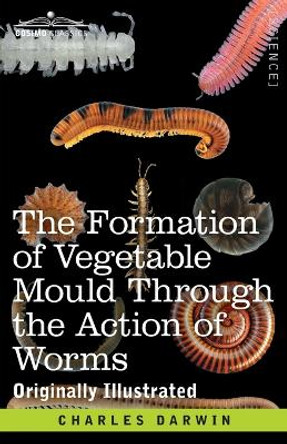 The Formation of Vegetable Mould Through the Action of Worms: with Observations on their Habits by Charles Darwin 9781646794430