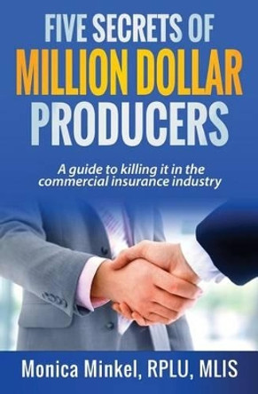 Five Secrets of Million Dollar Producers: A Guide to Killing It in the Commercial Insurance Industry by Monica M Minkel Rplu 9781530643592