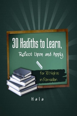 30 Hadiths to Learn, Reflect Upon and Apply ( for 30 Nights in Ramadan ) by Hala 9798638725129