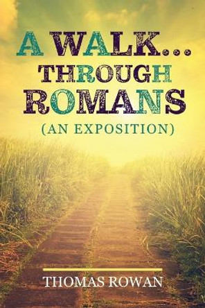 A Walk...Through Romans: (An Exposition) by Thomas Rowan 9798887388229