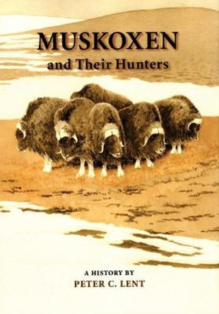 Muskoxen and Their Hunters: A History by P.C. Lent