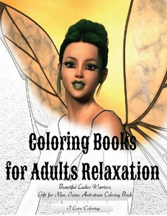 Coloring Books for Adults Relaxation: Beautiful Ladies Warriors, Gift for Men, Teens, Anti-Stress Coloring Book by I Love Coloring 9781545432013