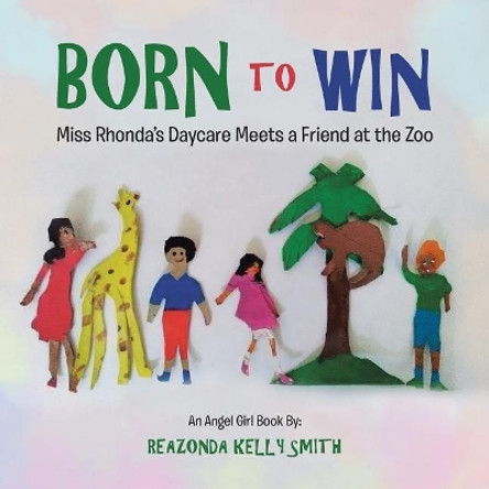 Born to Win: Miss Rhonda's Daycare Meets a Friend at the Zoo by Reazonda Kelly Smith 9781546223702