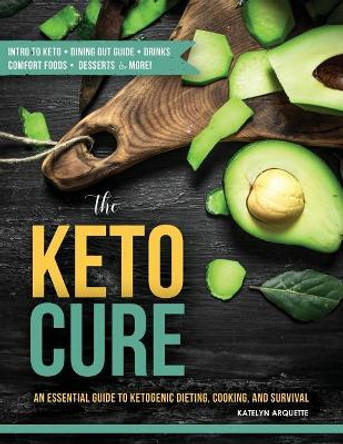 The Keto Cure: An essential guide to ketogenic dieting, cooking, and survival by Katelyn Arquette 9781547273966