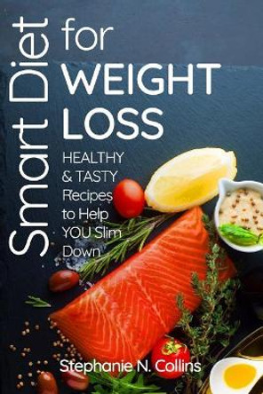 Smart Diet for Weight Loss: Healthy and Tasty Recipes to Help You Slim Down by Stephanie N Collins 9781548131265