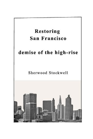 Restoring San Francisco: the demise of the high-rise by Sherwood Stockwell Faia 9781714635726