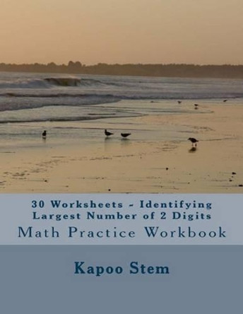 30 Worksheets - Identifying Largest Number of 2 Digits: Math Practice Workbook by Kapoo Stem 9781511845038