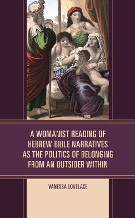 A Womanist Reading of Hebrew Bible Narratives as the Politics of Belonging from an Outsider Within by Vanessa Lovelace 9781978706996
