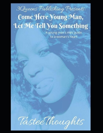 Come Here Young Man, Let Me Tell You Something: A Young Man's Mini Guide To A Woman's Heart by Tastee Thoughts 9798605024217