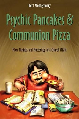 Psychic Pancakes & Communion Pizza: More Musings and Mutterings of a Church Misfit by Bert Montgomery 9781573125789