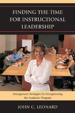 Finding the Time for Instructional Leadership: Management Strategies for Strengthening the Academic Program by John C. Leonard 9781607096153