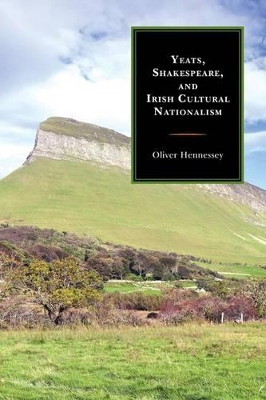 Yeats, Shakespeare, and Irish Cultural Nationalism by Oliver Hennessey 9781611476262