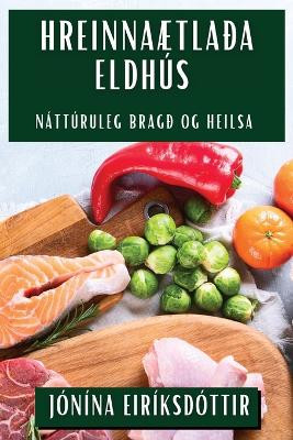 Hreinnaætlaða Eldhús: Náttúruleg Bragð og Heilsa by Jónína Eiríksdóttir 9781835796184