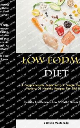 Low Fodmap Diet: A Comprehensive Guide With A Simple Plan And A Variety Of Healthy Recipes For IBS Relief (Healthy And Delicious Low FODMAP Dinner Recipes) by Edmund Maldonado 9781837873944