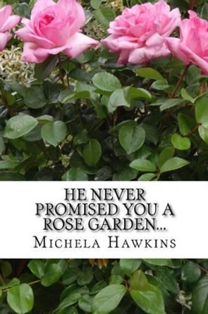 HE Never Promised You a Rose Garden... by Michela Hawkins 9781522906063