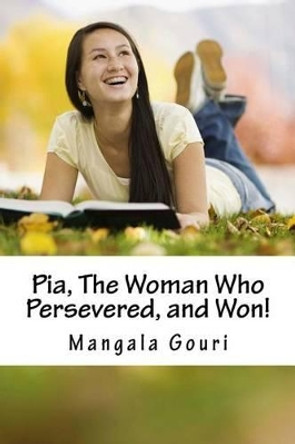 Pia, The Woman Who Persevered, and Won! by Mangala Gouri 9781522989318