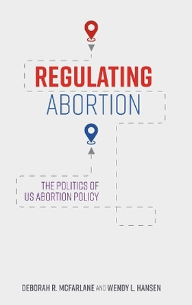 Regulating Abortion: The Politics of Us Abortion Policy by Deborah R McFarlane 9781421448701