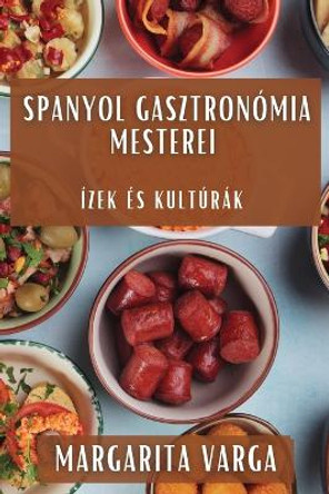 Spanyol Gasztronómia Mesterei: Ízek és Kultúrák by Margarita Varga 9781835599372
