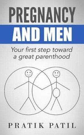 Pregnancy and Men: Your First Step Toward A Great Parenthood by Pratik Patil 9781503138414