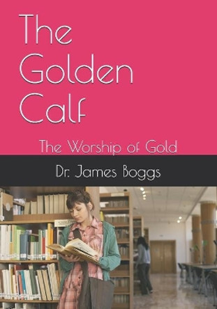 The Golden Calf: The Worship of Gold by James M Boggs 9781678455088