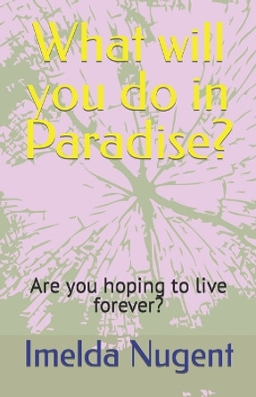 What will you do in Paradise?: Are you hoping to live forever? by Imelda G Nugent 9798378573790