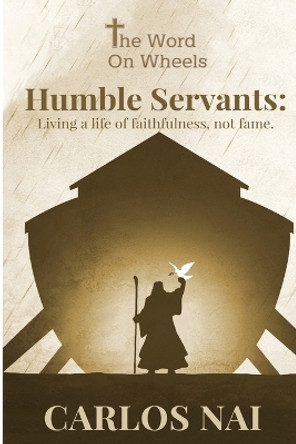 Humble Servants: Living a Life of Faithfulness, Not Fame by Carlos Nai 9798390307700
