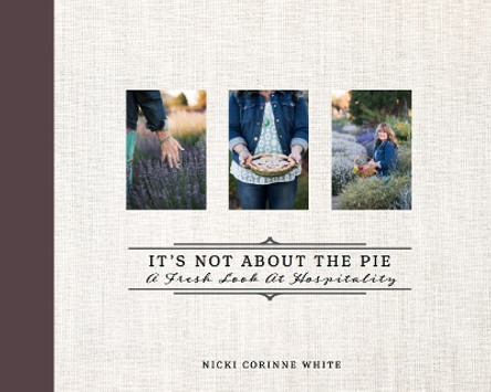 It's Not About the Pie: A Fresh Look at Hospitality by Nicki Corinne White 9781949572032